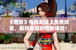 《燃罪》电视剧线上免费观看，解锁悬疑剧情新体验！