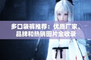 多口袋裤推荐：优质厂家、品牌和热销图片全收录