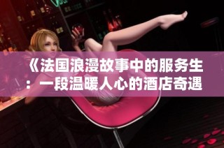 《法国浪漫故事中的服务生：一段温暖人心的酒店奇遇》