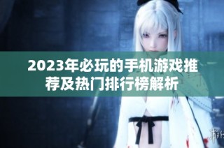 2023年必玩的手机游戏推荐及热门排行榜解析