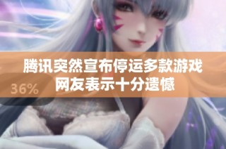 腾讯突然宣布停运多款游戏 网友表示十分遗憾