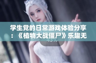 学生党的日常游戏体验分享：《植物大战僵尸》乐趣无穷