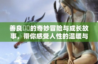 善良妺妺的奇妙冒险与成长故事，带你感受人性的温暖与关怀
