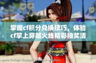 掌握cf积分兑换技巧，体验cf掌上穿越火线精彩抽奖活动