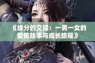 《缘分的交错：一男一女的爱情故事与成长旅程》