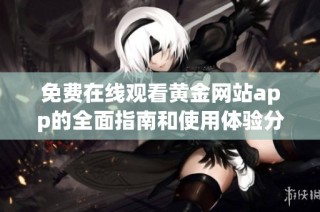 免费在线观看黄金网站app的全面指南和使用体验分享
