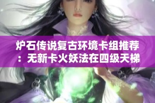 炉石传说复古环境卡组推荐：无新卡火妖法在四级天梯中高效上分攻略