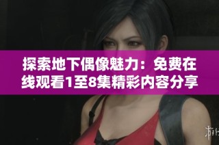 探索地下偶像魅力：免费在线观看1至8集精彩内容分享