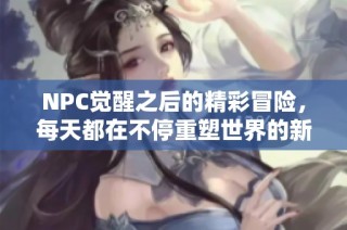 NPC觉醒之后的精彩冒险，每天都在不停重塑世界的新篇章