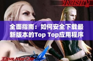全面指南：如何安全下载最新版本的Top Top应用程序