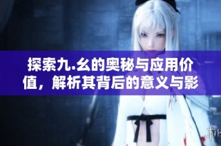 探索九.幺的奥秘与应用价值，解析其背后的意义与影响