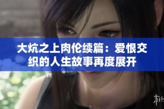 大炕之上肉伦续篇：爱恨交织的人生故事再度展开