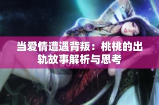 当爱情遭遇背叛：桃桃的出轨故事解析与思考