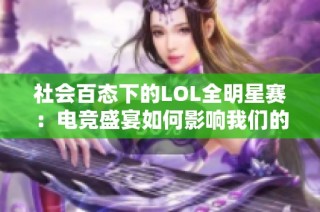 社会百态下的LOL全明星赛：电竞盛宴如何影响我们的生活与文化