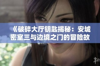《破碎大厅钥匙揭秘：安城密室三与边境之门的冒险故事》