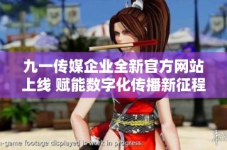 九一传媒企业全新官方网站上线 赋能数字化传播新征程