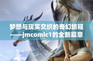 梦想与现实交织的奇幻旅程——jmcomic1的全新篇章解析