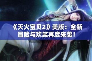 《灭火宝贝2》美版：全新冒险与欢笑再度来袭！