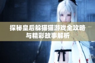 探秘皇后躲猫猫游戏全攻略与精彩故事解析