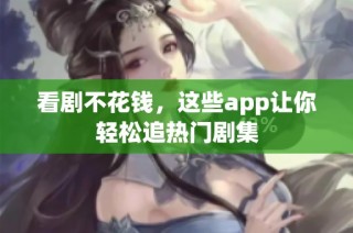 看剧不花钱，这些app让你轻松追热门剧集