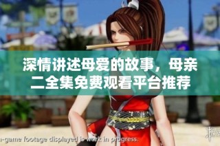 深情讲述母爱的故事，母亲二全集免费观看平台推荐