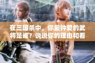 在三国杀中，你最钟爱的武将是谁？说说你的理由和看法
