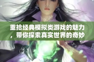 重拾经典模拟类游戏的魅力，带你探索真实世界的奇妙旅程与攻略分享