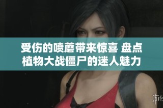 受伤的喷蘑带来惊喜 盘点植物大战僵尸的迷人魅力