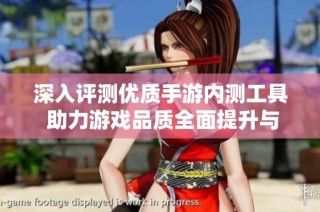 深入评测优质手游内测工具 助力游戏品质全面提升与飞跃发展