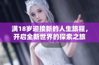 满18岁迎接新的人生旅程，开启全新世界的探索之旅