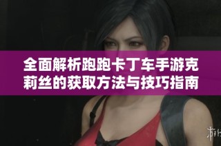 全面解析跑跑卡丁车手游克莉丝的获取方法与技巧指南