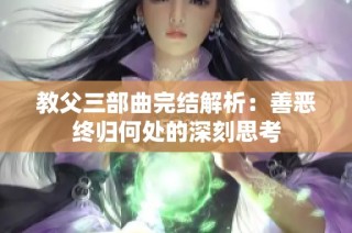 教父三部曲完结解析：善恶终归何处的深刻思考