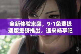 全新体验来袭，9·1免费极速版重磅推出，速来畅享吧！