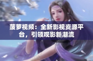 菠萝视频：全新影视资源平台，引领观影新潮流