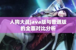 人狗大战java版与普通版的全面对比分析