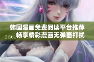 韩国漫画免费阅读平台推荐，畅享精彩漫画无弹窗打扰