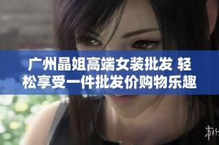广州晶姐高端女装批发 轻松享受一件批发价购物乐趣
