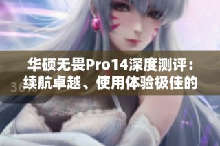 华硕无畏Pro14深度测评：续航卓越、使用体验极佳的轻薄笔记本
