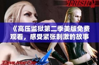 《高压监狱第二季美版免费观看，感受紧张刺激的故事》
