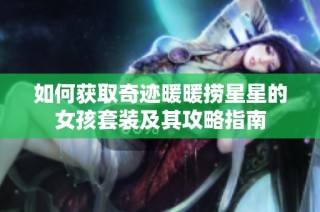 如何获取奇迹暖暖捞星星的女孩套装及其攻略指南