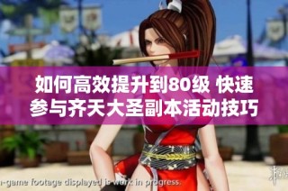 如何高效提升到80级 快速参与齐天大圣副本活动技巧分享
