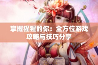 掌握猩猩的你：全方位游戏攻略与技巧分享