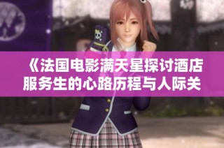 《法国电影满天星探讨酒店服务生的心路历程与人际关系》