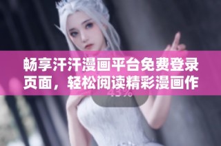 畅享汗汗漫画平台免费登录页面，轻松阅读精彩漫画作品