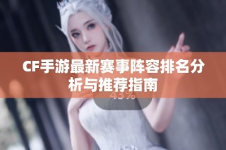 CF手游最新赛事阵容排名分析与推荐指南