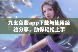 九幺免费app下载与使用经验分享，助你轻松上手