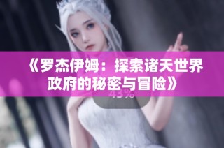 《罗杰伊姆：探索诸天世界政府的秘密与冒险》