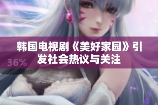 韩国电视剧《美好家园》引发社会热议与关注