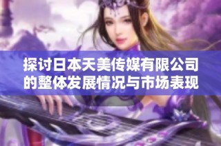 探讨日本天美传媒有限公司的整体发展情况与市场表现
