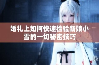 婚礼上如何快速检验新娘小雪的一切秘密技巧